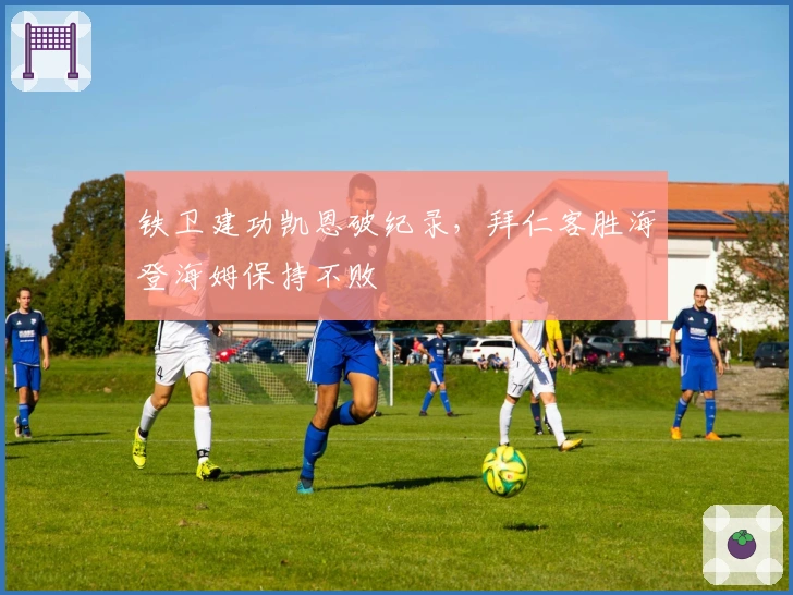 铁卫建功凯恩破纪录，拜仁客胜海登海姆保持不败