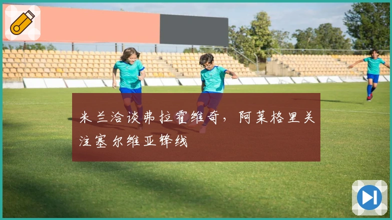 米兰洽谈弗拉霍维奇，阿莱格里关注塞尔维亚锋线