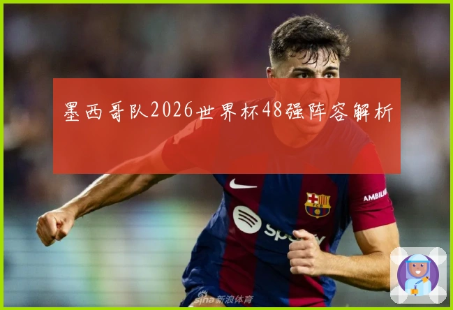 墨西哥队2026世界杯48强阵容解析