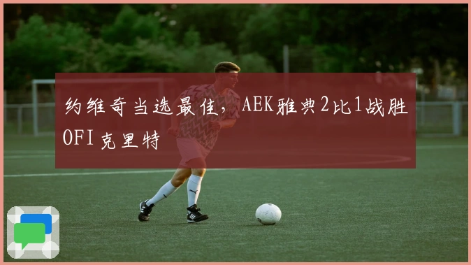 约维奇当选最佳，AEK雅典2比1战胜OFI克里特